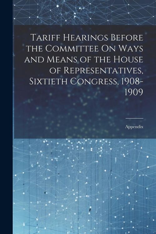 Produktbild: Tariff Hearings Before the Committee On Ways and Means of the House of Representatives, Sixtieth Congress, 1908-1909