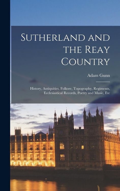 Produktbild: Sutherland and the Reay Country: History, Antiquities, Folkore, Topography, Regiments, Ecclesiastical Records, Poetry and Music, Etc