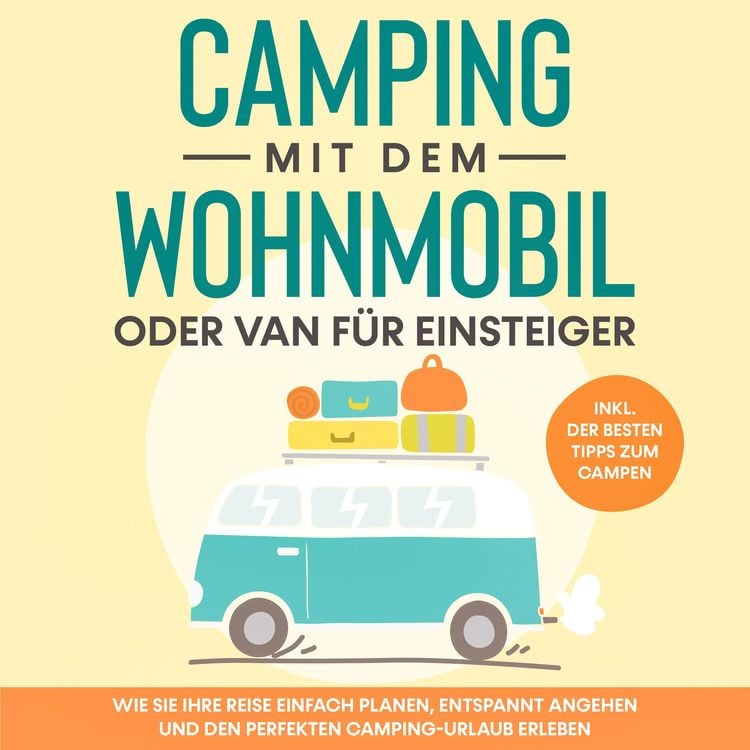 Produktbild: Camping mit dem Wohnmobil oder Van für Einsteiger: Wie Sie Ihre Reise einfach planen, entspannt angehen und den perfekten Camping-Urlaub erleben - inkl. der besten Tipps zum Campen