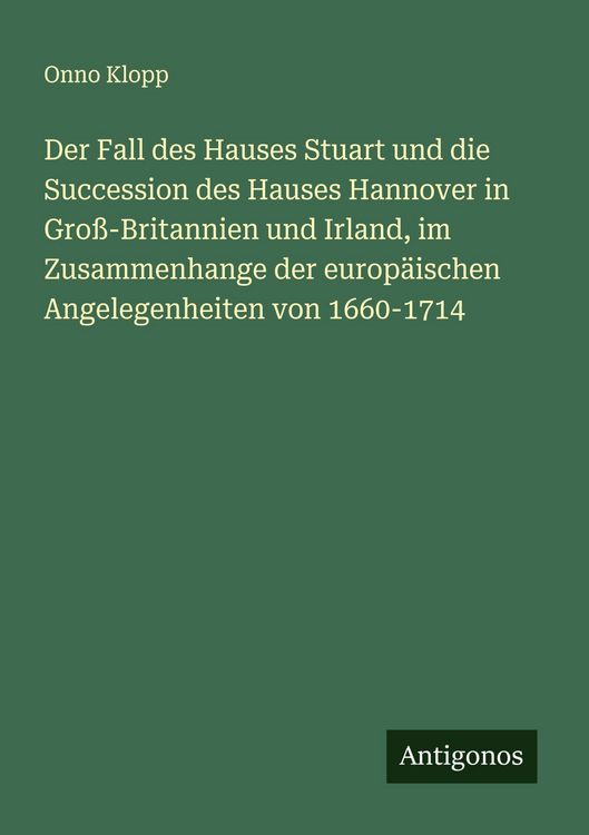 Produktbild: Der Fall des Hauses Stuart und die Succession des Hauses Hannover in Gro&szlig;-Britannien und Irland, im Zusammenhange der europ&auml;ischen Angelegenheiten von 1660-1714