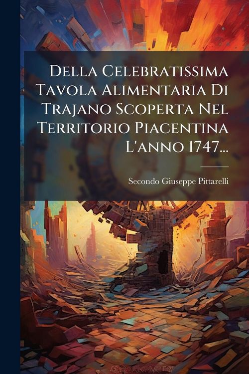 Produktbild: Della Celebratissima Tavola Alimentaria Di Trajano Scoperta Nel Territorio Piacentina L'anno 1747...