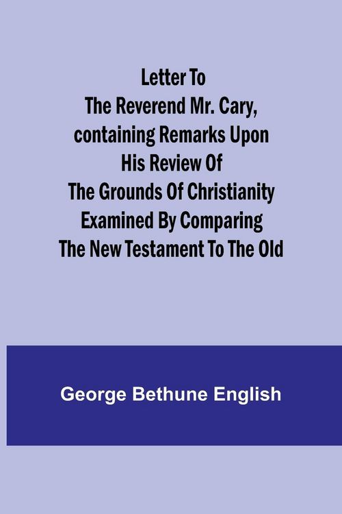 Produktbild: Letter to the Reverend Mr. Cary,Containing Remarks upon his Review of the Grounds of Christianity Examined by Comparing the New Testament to the Old