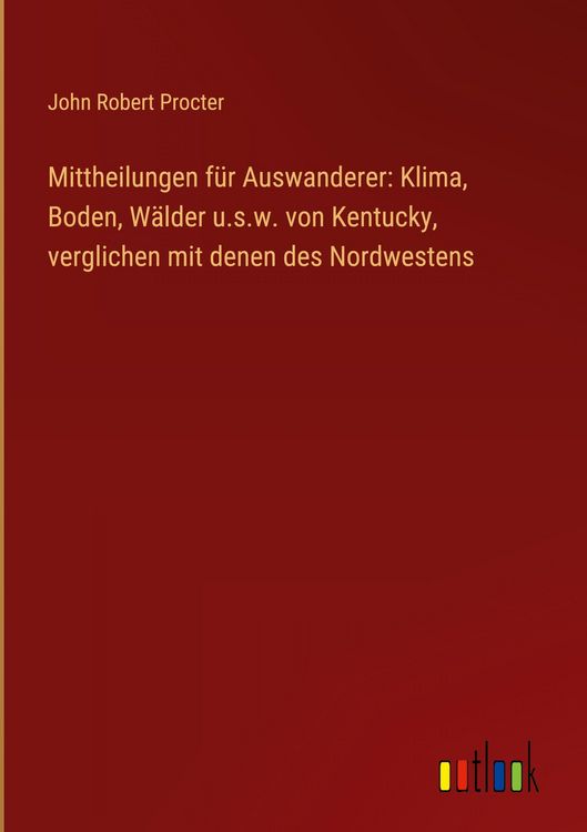 Produktbild: Mittheilungen f&uuml;r Auswanderer: Klima, Boden, W&auml;lder u.s.w. von Kentucky, verglichen mit denen des Nordwestens