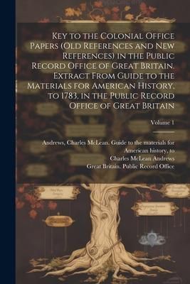Produktbild: Key to the Colonial Office Papers (old References and New References) in the Public Record Office of Great Britain. Extract From Guide to the Materials for American History, to 1783, in the Public Record Office of Great Britain; Volume 1