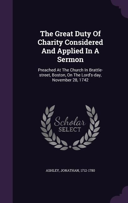 Produktbild: The Great Duty Of Charity Considered And Applied In A Sermon: Preached At The Church In Brattle-street, Boston, On The Lord's-day, November 28, 1742