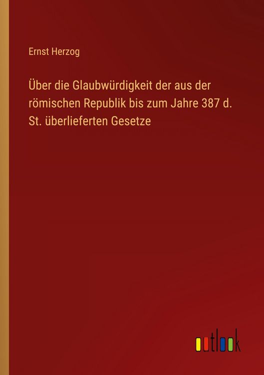 Produktbild: &Uuml;ber die Glaubw&uuml;rdigkeit der aus der r&ouml;mischen Republik bis zum Jahre 387 d. St. &uuml;berlieferten Gesetze