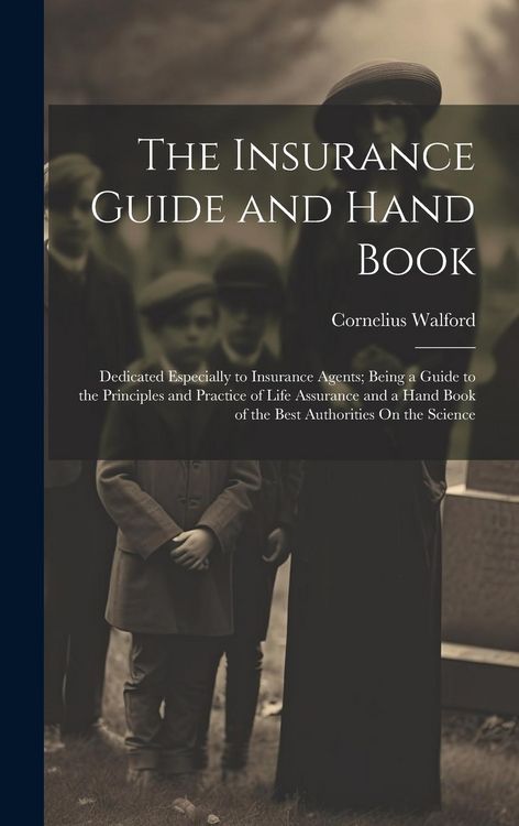 Produktbild: The Insurance Guide and Hand Book: Dedicated Especially to Insurance Agents; Being a Guide to the Principles and Practice of Life Assurance and a Hand