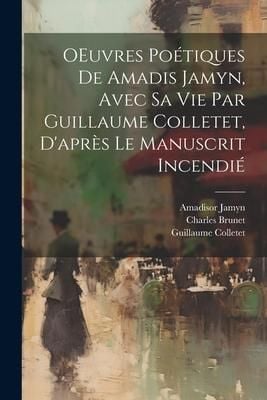 Produktbild: OEuvres po&eacute;tiques de Amadis Jamyn, avec sa vie par Guillaume Colletet, d'apr&egrave;s le manuscrit incendi&eacute;