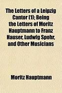 Produktbild: The Letters of a Leipzig Cantor (1); Being the Letters of Moritz Hauptmann to Franz Hauser, Ludwig Spohr, and Other Musicians