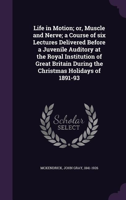 Produktbild: Life in Motion; or, Muscle and Nerve; a Course of six Lectures Delivered Before a Juvenile Auditory at the Royal Institution of Great Britain During t