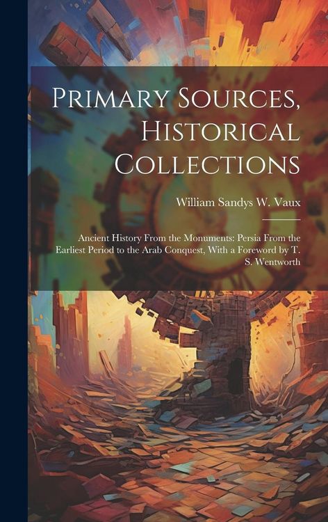 Produktbild: Primary Sources, Historical Collections: Ancient History From the Monuments: Persia From the Earliest Period to the Arab Conquest, With a Foreword by
