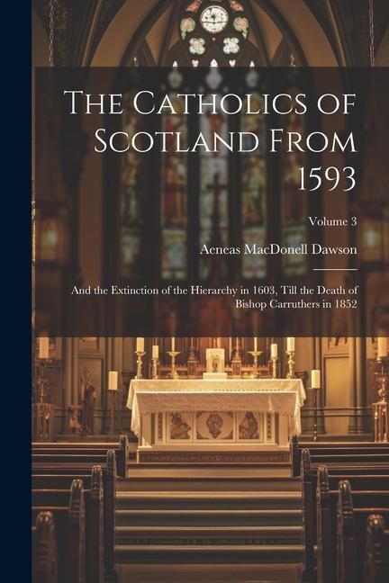Produktbild: The Catholics of Scotland From 1593: And the Extinction of the Hierarchy in 1603, Till the Death of Bishop Carruthers in 1852; Volume 3