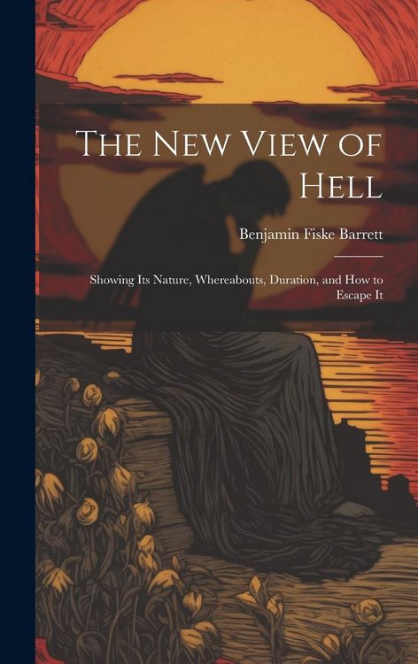 Produktbild: The New View of Hell: Showing Its Nature, Whereabouts, Duration, and how to Escape It