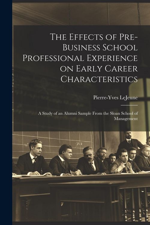 Produktbild: The Effects of Pre-business School Professional Experience on Early Career Characteristics; a Study of an Alumni Sample From the Sloan School of Manag