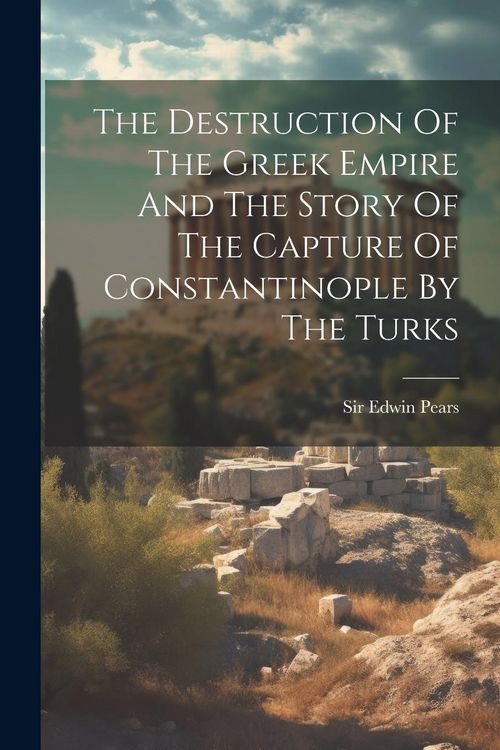 Produktbild: The Destruction Of The Greek Empire And The Story Of The Capture Of Constantinople By The Turks