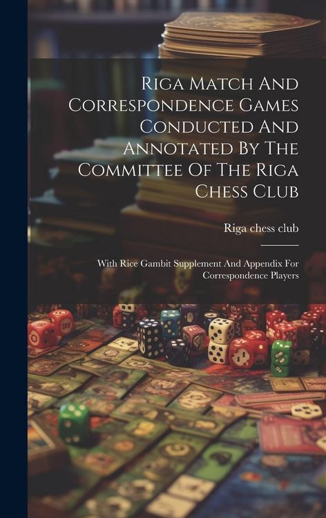 Produktbild: Riga Match And Correspondence Games Conducted And Annotated By The Committee Of The Riga Chess Club: With Rice Gambit Supplement And Appendix For Corr