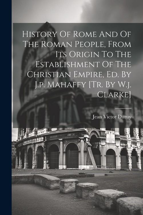 Produktbild: History Of Rome And Of The Roman People, From Its Origin To The Establishment Of The Christian Empire, Ed. By J.p. Mahaffy [tr. By W.j. Clarke]