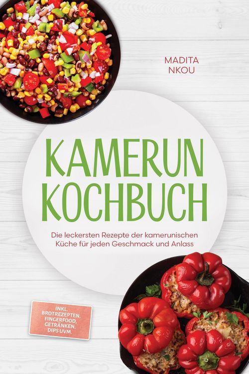 Produktbild: Kamerun Kochbuch: Die leckersten Rezepte der kamerunischen K&uuml;che f&uuml;r jeden Geschmack und Anlass - inkl. Brotrezepten, Fingerfood, Getr&auml;nken, Dips uvm.