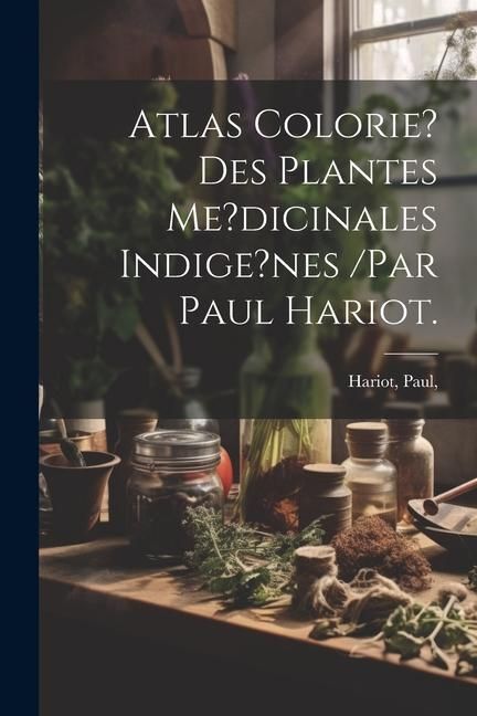 Produktbild: Atlas Colorie? Des Plantes Me?dicinales Indige?nes /par Paul Hariot.