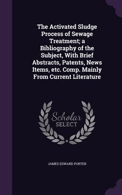 Produktbild: The Activated Sludge Process of Sewage Treatment; a Bibliography of the Subject, With Brief Abstracts, Patents, News Items, etc. Comp. Mainly From Cur