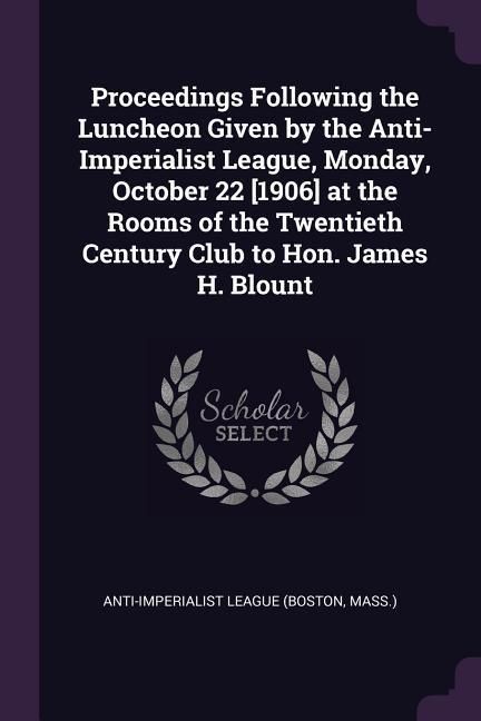 Produktbild: Proceedings Following the Luncheon Given by the Anti-Imperialist League, Monday, October 22 [1906] at the Rooms of the Twentieth Century Club to Hon.