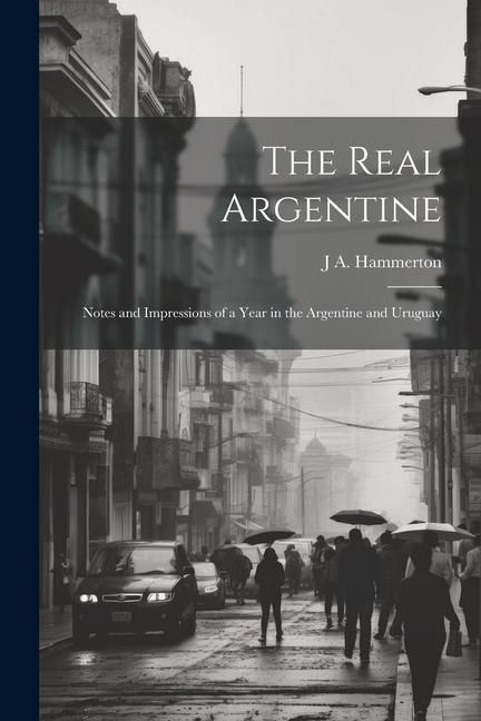 Produktbild: The Real Argentine; Notes and Impressions of a Year in the Argentine and Uruguay