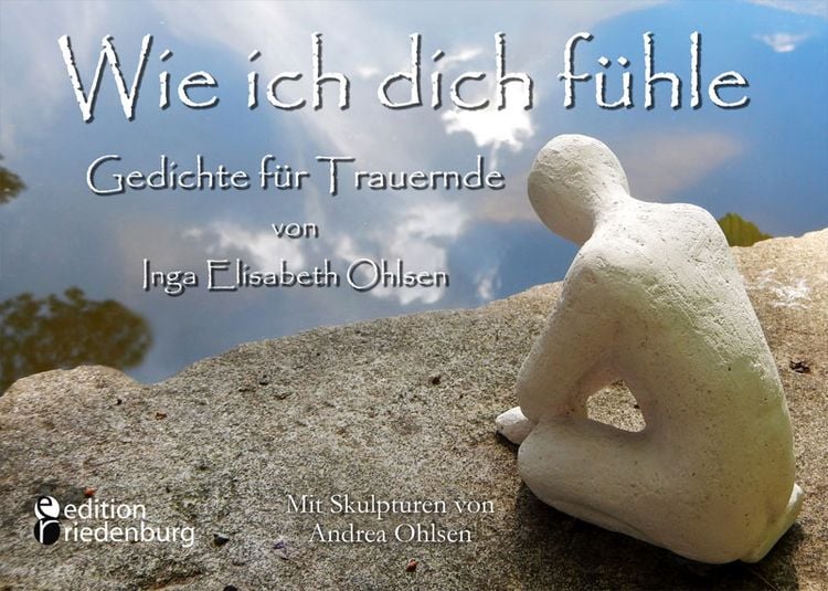 Produktbild: Wie ich dich f&uuml;hle - Gedichte f&uuml;r Trauernde. Mit Skulpturen von Andrea Ohlsen.