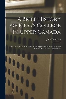 Produktbild: A Brief History of King's College in Upper Canada [microform]: From Its First Germ in 1797, to Its Suppression in 1850; Pastoral Letters, Petitions, a