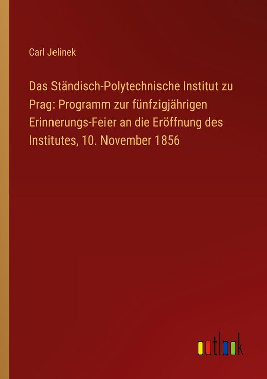 Produktbild: Das St&auml;ndisch-Polytechnische Institut zu Prag: Programm zur f&uuml;nfzigj&auml;hrigen Erinnerungs-Feier an die Er&ouml;ffnung des Institutes, 10. November 1856