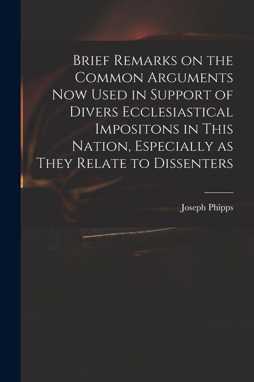 Produktbild: Brief Remarks on the Common Arguments Now Used in Support of Divers Ecclesiastical Impositons in This Nation, Especially as They Relate to Dissenters