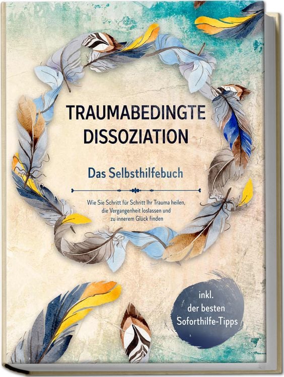 Produktbild: Traumabedingte Dissoziation - Das Selbsthilfebuch: Wie Sie Schritt f&uuml;r Schritt Ihr Trauma heilen, die Vergangenheit loslassen und zu innerem Gl&uuml;ck finden | inkl. der besten Soforthilfe-Tipps