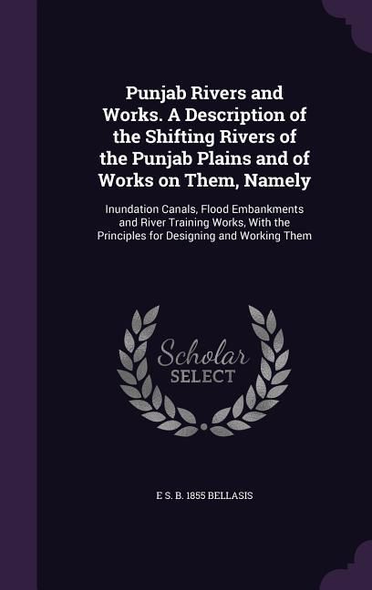 Produktbild: Punjab Rivers and Works. A Description of the Shifting Rivers of the Punjab Plains and of Works on Them, Namely