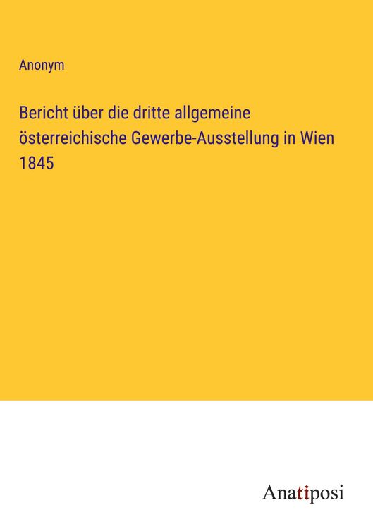 Produktbild: Bericht &uuml;ber die dritte allgemeine &ouml;sterreichische Gewerbe-Ausstellung in Wien 1845