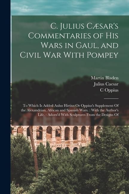 Produktbild: C. Julius C&aelig;sar's Commentaries of His Wars in Gaul, and Civil War With Pompey: To Which Is Added Aulus Hirtius Or Oppius's Supplement Of the Alexandri
