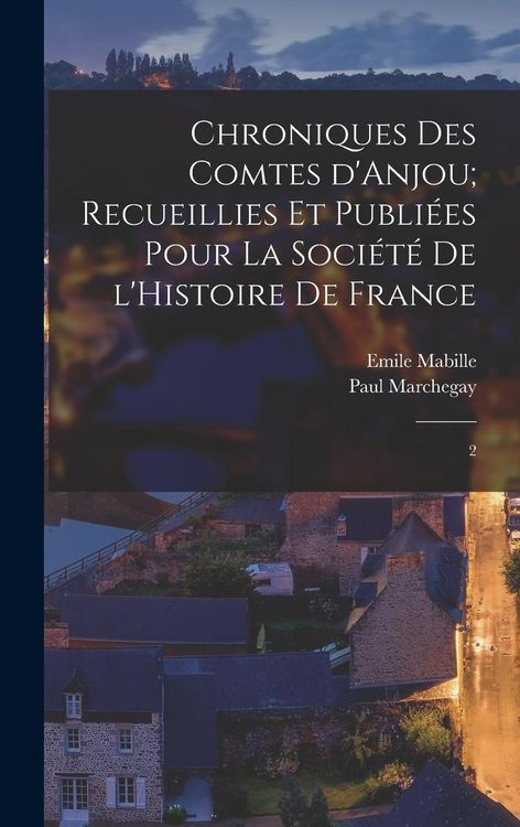 Produktbild: Chroniques des Comtes d'Anjou; recueillies et publi&eacute;es pour la Soci&eacute;t&eacute; de l'Histoire de France: 2