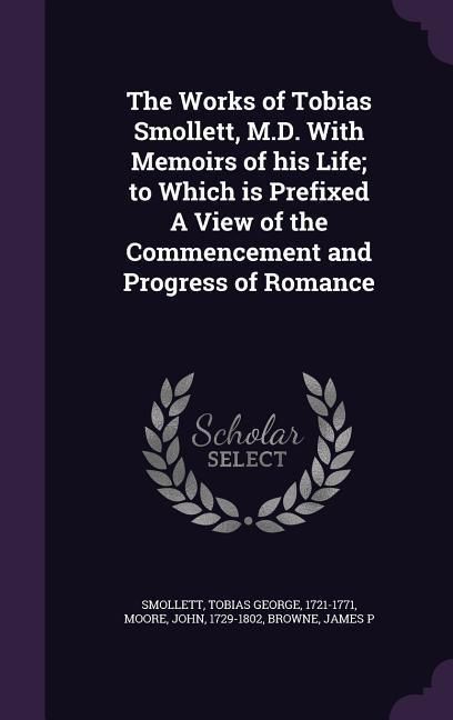 Produktbild: The Works of Tobias Smollett, M.D. With Memoirs of his Life; to Which is Prefixed A View of the Commencement and Progress of Romance