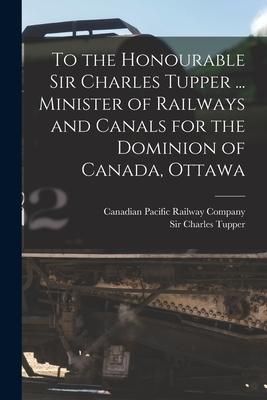 Produktbild: To the Honourable Sir Charles Tupper ... Minister of Railways and Canals for the Dominion of Canada, Ottawa [microform]