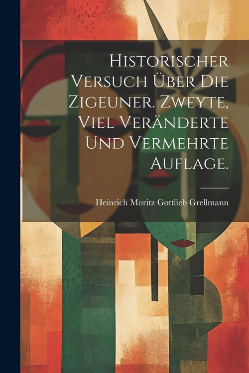 Produktbild: Historischer Versuch &uuml;ber die Zigeuner. Zweyte, viel ver&auml;nderte und vermehrte Auflage.