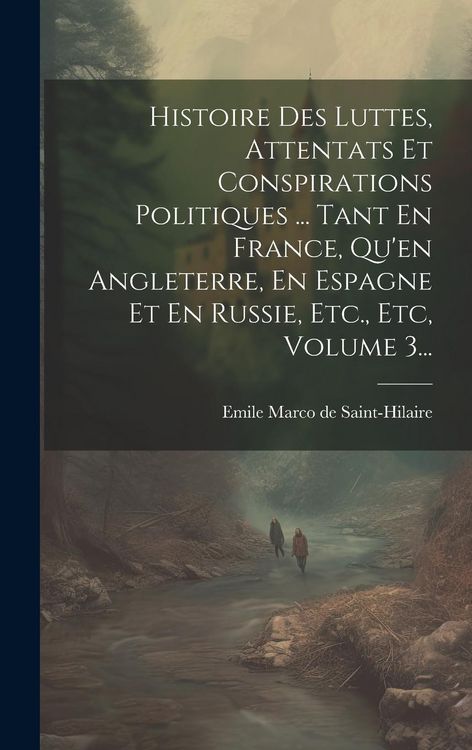 Produktbild: Histoire Des Luttes, Attentats Et Conspirations Politiques ... Tant En France, Qu'en Angleterre, En Espagne Et En Russie, Etc., Etc, Volume 3...