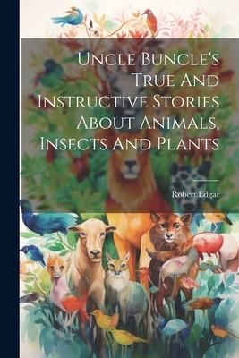 Produktbild: Uncle Buncle's True And Instructive Stories About Animals, Insects And Plants