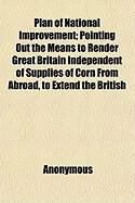 Produktbild: Plan of National Improvement; Pointing Out the Means to Render Great Britain Independent of Supplies of Corn from Abroad, to Extend the British