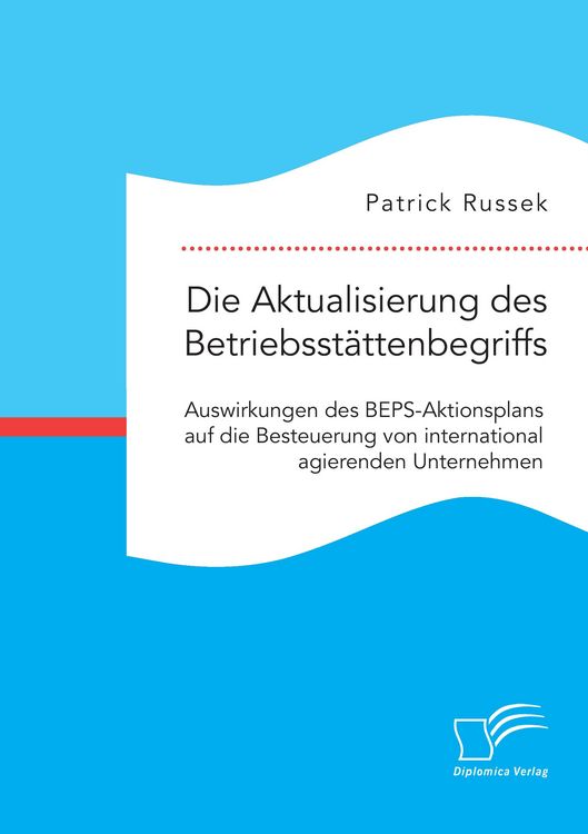Produktbild: Die Aktualisierung des Betriebsst&auml;ttenbegriffs. Auswirkungen des BEPS-Aktionsplans auf die Besteuerung von international agierenden Unternehmen