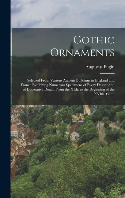 Produktbild: Gothic Ornaments: Selected From Various Ancient Buildings in England and France Exhibiting Numerous Specimens of Every Description of De