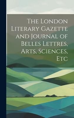 Produktbild: The London Literary Gazette and Journal of Belles Lettres, Arts, Sciences, Etc
