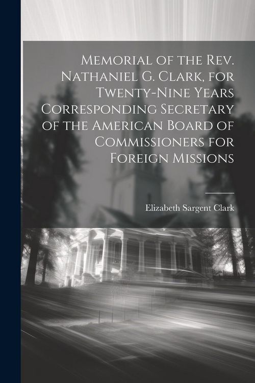 Produktbild: Memorial of the Rev. Nathaniel G. Clark, for Twenty-nine Years Corresponding Secretary of the American Board of Commissioners for Foreign Missions