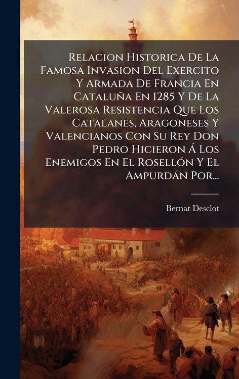 Produktbild: Relacion Historica De La Famosa Invasion Del Exercito Y Armada De Francia En Catalu&ntilde;a En 1285 Y De La Valerosa Resistencia Que Los Catalanes, Aragones