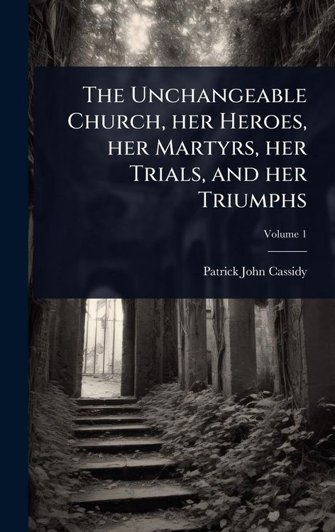 Produktbild: The Unchangeable Church, her Heroes, her Martyrs, her Trials, and her Triumphs