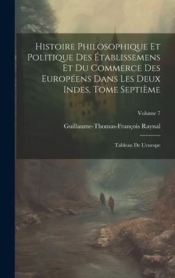 Produktbild: Histoire Philosophique Et Politique Des &Eacute;tablissemens Et Du Commerce Des Europ&eacute;ens Dans Les Deux Indes, Tome Septi&egrave;me: Tableau De L'europe; Volume 7