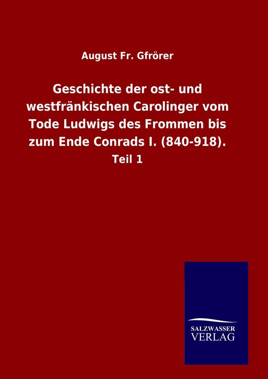 Produktbild: Geschichte der ost- und westfr&auml;nkischen Carolinger vom Tode Ludwigs des Frommen bis zum Ende Conrads I. (840-918).