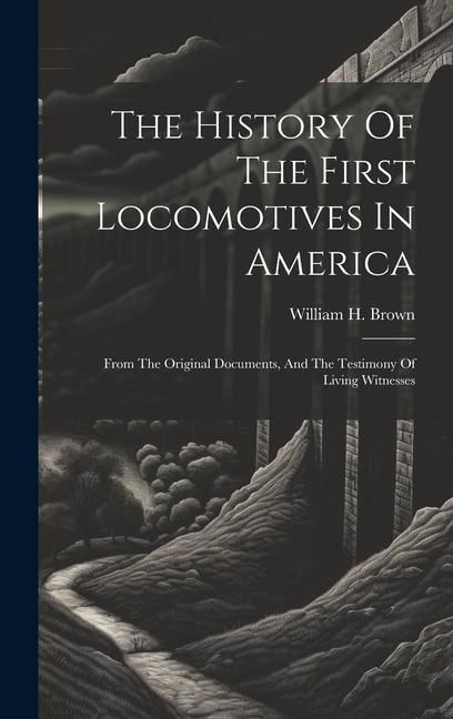 Produktbild: The History Of The First Locomotives In America: From The Original Documents, And The Testimony Of Living Witnesses